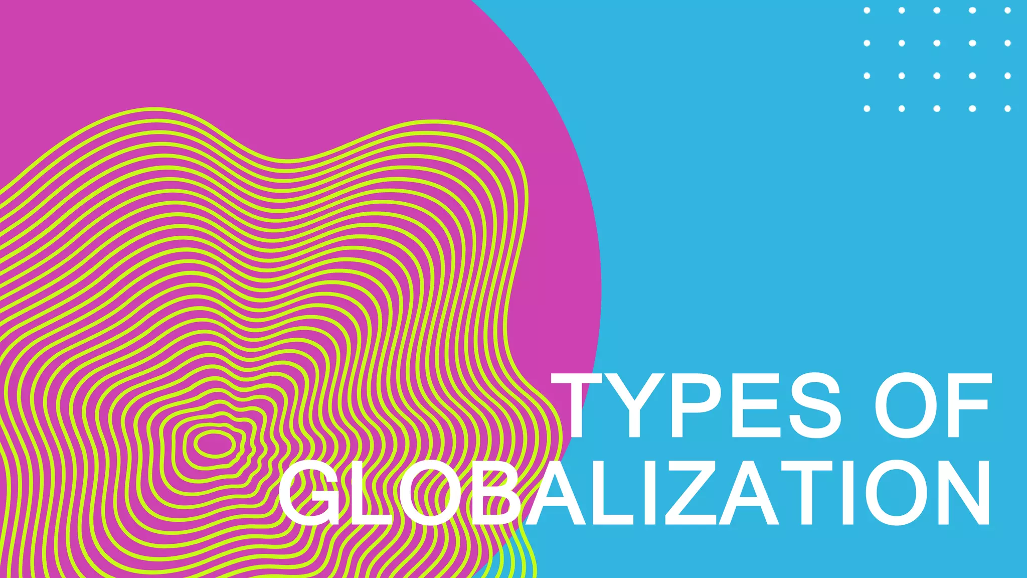TYPES OF
GLOBALIZATION
 