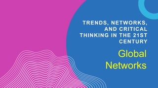 TRENDS, NETWORKS,
AND CRITICAL
THINKING IN THE 21ST
CENTURY
Global
Networks
 