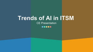 Trends of AI in ITSM
CE Presentation
 