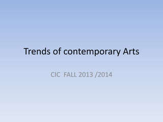 Trends of contemporary Arts
CIC FALL 2013 /2014
 
