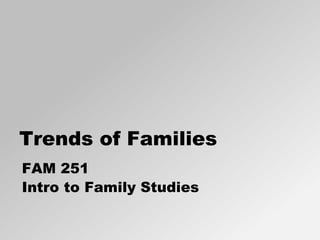 Trends of Families
FAM 251
Intro to Family Studies
 