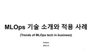 MLOps 기술 소개와 적용 사례
(Trends of MLOps tech in business)
freepsw
2021.12
1
 