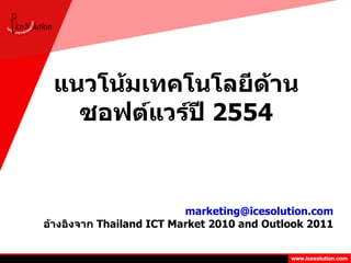แนวโน้มเทคโนโลยีด้านซอฟต์แวร์ปี  2554 [email_address] อ้างอิงจาก  Thailand ICT Market 2010 and Outlook 2011 