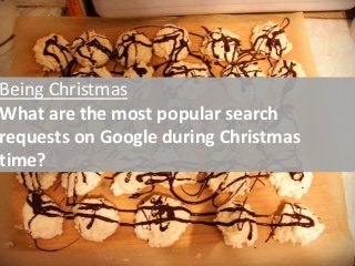 Being Christmas 
What are the most popular search 
requests on Google during Christmas 
time? 
 