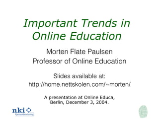 Important Trends in Online Education Morten Flate Paulsen Professor of Online Education Slides available at: http://home.nettskolen.com/~morten/ A presentation at Online Educa, Berlin, December 3, 2004. 