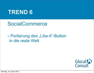 TREND 6

        SocialCommerce

        - Portierung des „Like-it“-Button
          in die reale Welt




Sonntag, 16. Januar 2011
 