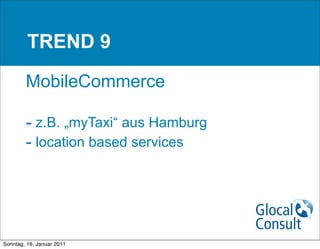 TREND 9

        MobileCommerce

        - z.B. „myTaxi“ aus Hamburg
        - location based services




Sonntag, 16. Januar 2011
 