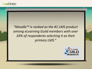 “Moodle™ is ranked as the #1 LMS product
among eLearning Guild members with over
 24% of respondents selecting it as their
             primary LMS.”
 