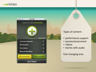 Types of content :

•   performance support
•   quizzes/assessment
•   videos
•   stories with audio

Fast changing area
 
