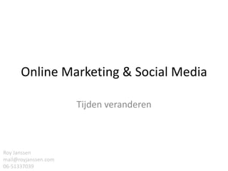 Online Marketing & Social Media

                      Tijden veranderen



Roy Janssen
mail@royjanssen.com
06-51337039
 