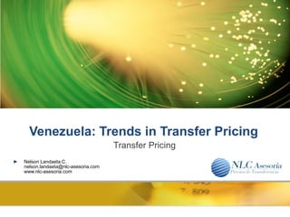 Venezuela: Trends in Transfer Pricing
                                       Transfer Pricing
►   Nelson Landaeta C.
    nelson.landaeta@nlc-asesoria.com
    www.nlc-asesoria.com
 