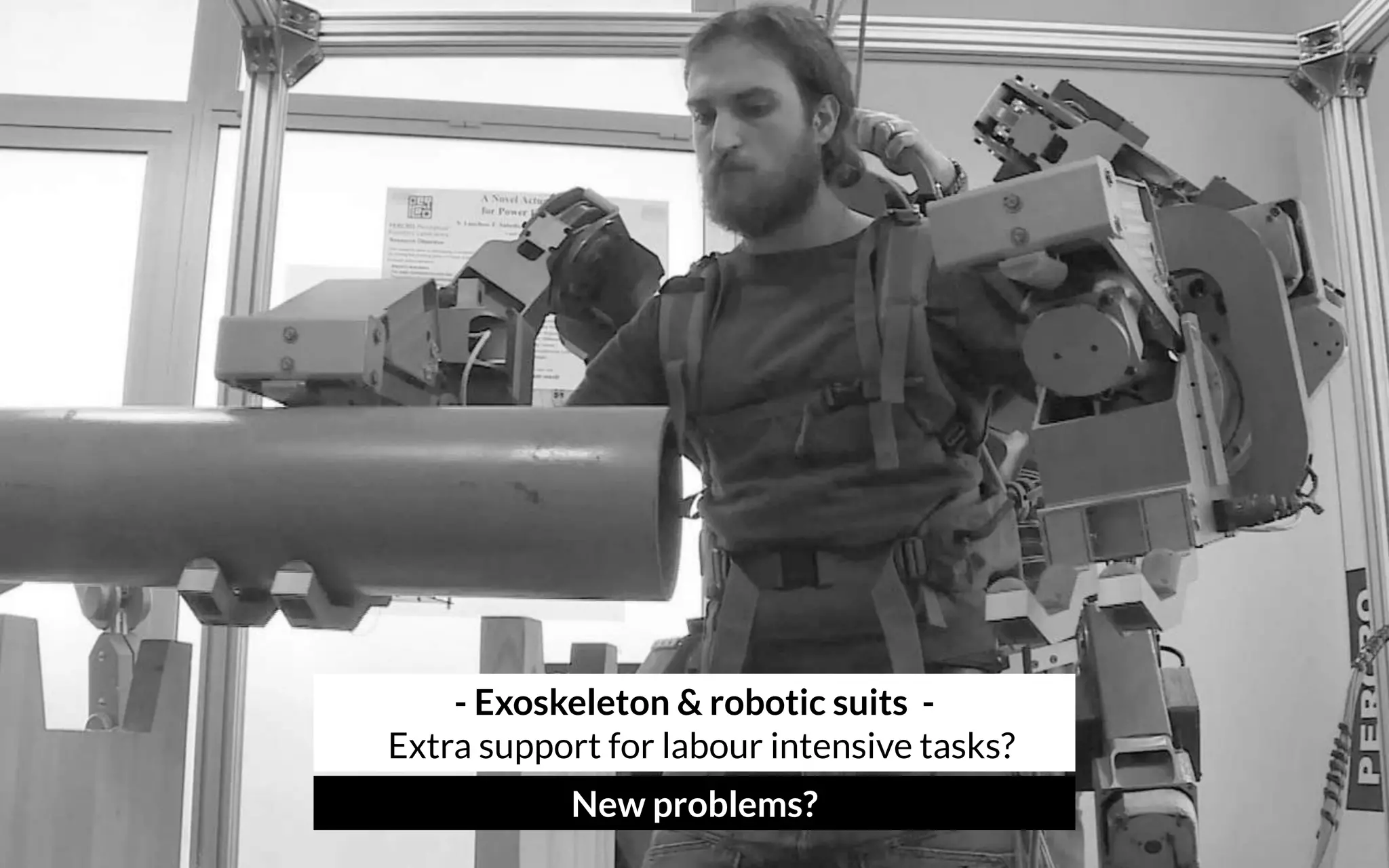 - Exoskeleton & robotic suits - 
Extra support for labour intensive tasks?
New problems?
 