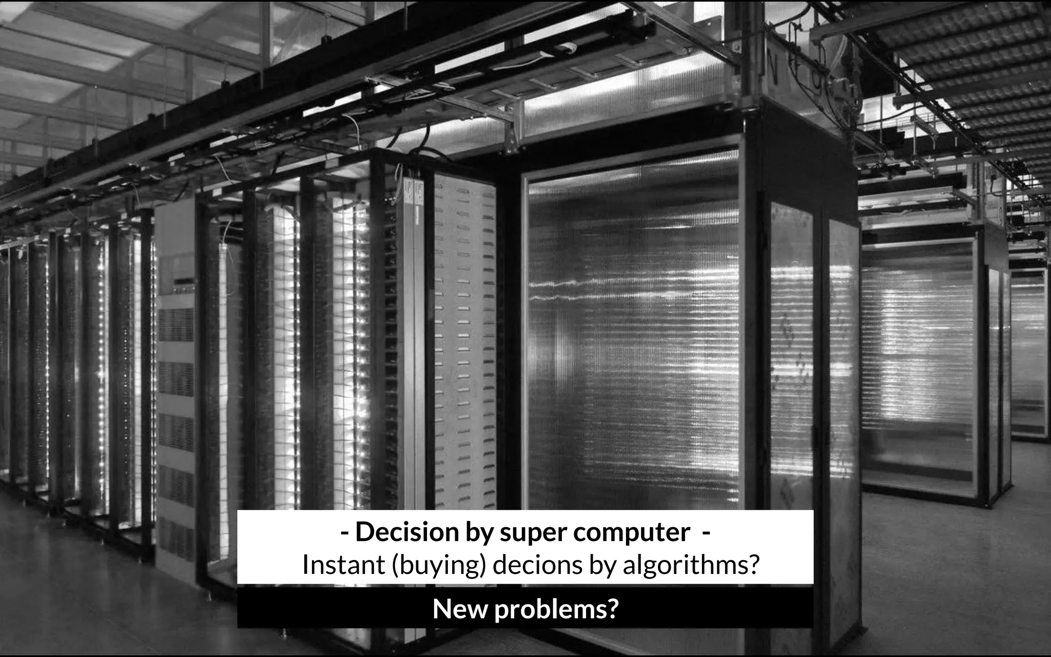 - Decision by super computer - 
Instant (buying) decions by algorithms?
New problems?
 