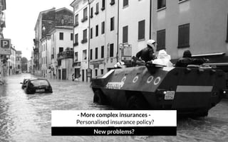 - More complex insurances - 
Personalised insurance policy?
New problems?
 