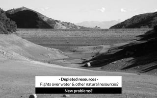 - Depleted resources - 
Fights over water & other natural resources?
New problems?
 