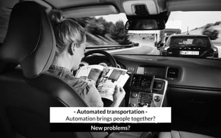 - Automated transportation - 
Automation brings people together?
New problems?
 