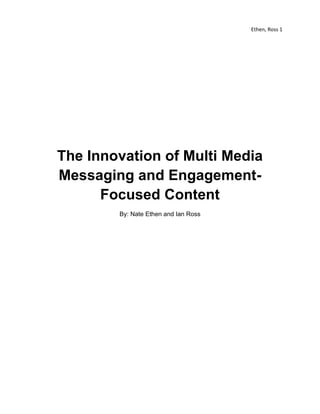 Ethen, Ross 1




The Innovation of Multi Media
Messaging and Engagement-
      Focused Content
        By: Nate Ethen and Ian Ross
 