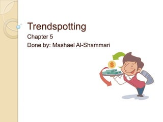 Trendspotting Chapter 5 Done by: Mashael Al-Shammari 