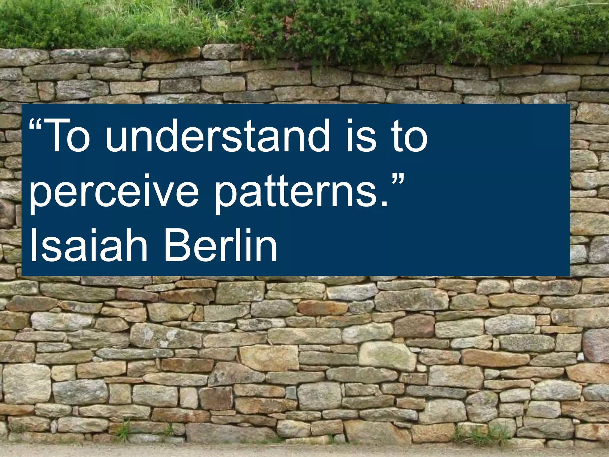 “To understand is to
perceive patterns.”
Isaiah Berlin
 