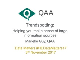 Trendspotting:
Helping you make sense of large
information sources
Marieke Guy, QAA
Data Matters #HEDataMatters17
3rd November 2017
 