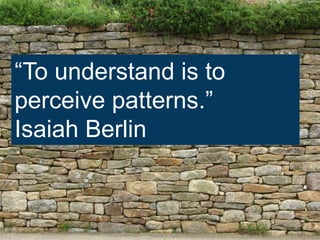“To understand is to
perceive patterns.”
Isaiah Berlin
 