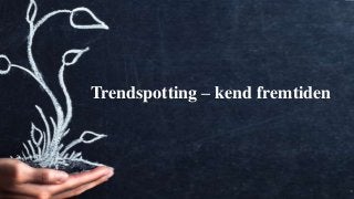 Webuniversity.dk
1
Trendspotting – kend fremtiden
 