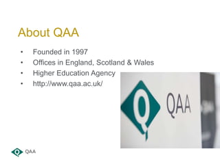 • Founded in 1997
• Offices in England, Scotland & Wales
• Higher Education Agency
• http://www.qaa.ac.uk/
About QAA
 