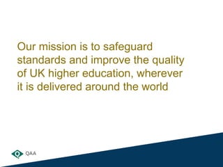 Our mission is to safeguard
standards and improve the quality
of UK higher education, wherever
it is delivered around the ...