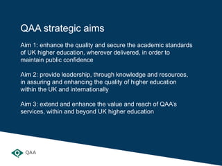 QAA strategic aims
Aim 1: enhance the quality and secure the academic standards
of UK higher education, wherever delivered...