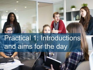 Practical 1: Introductions
and aims for the day
 