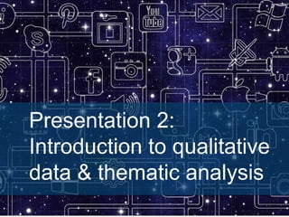 Presentation 2:
Introduction to qualitative
data & thematic analysis
 