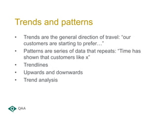 • Trends are the general direction of travel: “our
customers are starting to prefer…”
• Patterns are series of data that r...