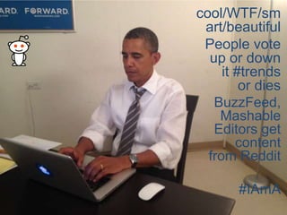 cool/WTF/sm
art/beautiful
People vote
up or down
it #trends
or dies
BuzzFeed,
Mashable
Editors get
content
from Reddit
#IAmA

 