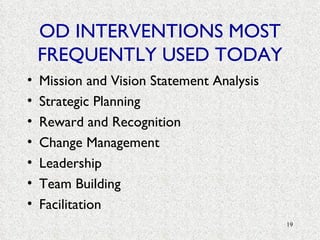 OD INTERVENTIONS MOST FREQUENTLY USED TODAY Mission and Vision Statement Analysis Strategic Planning Reward and Recognition Change Management Leadership Team Building  Facilitation 