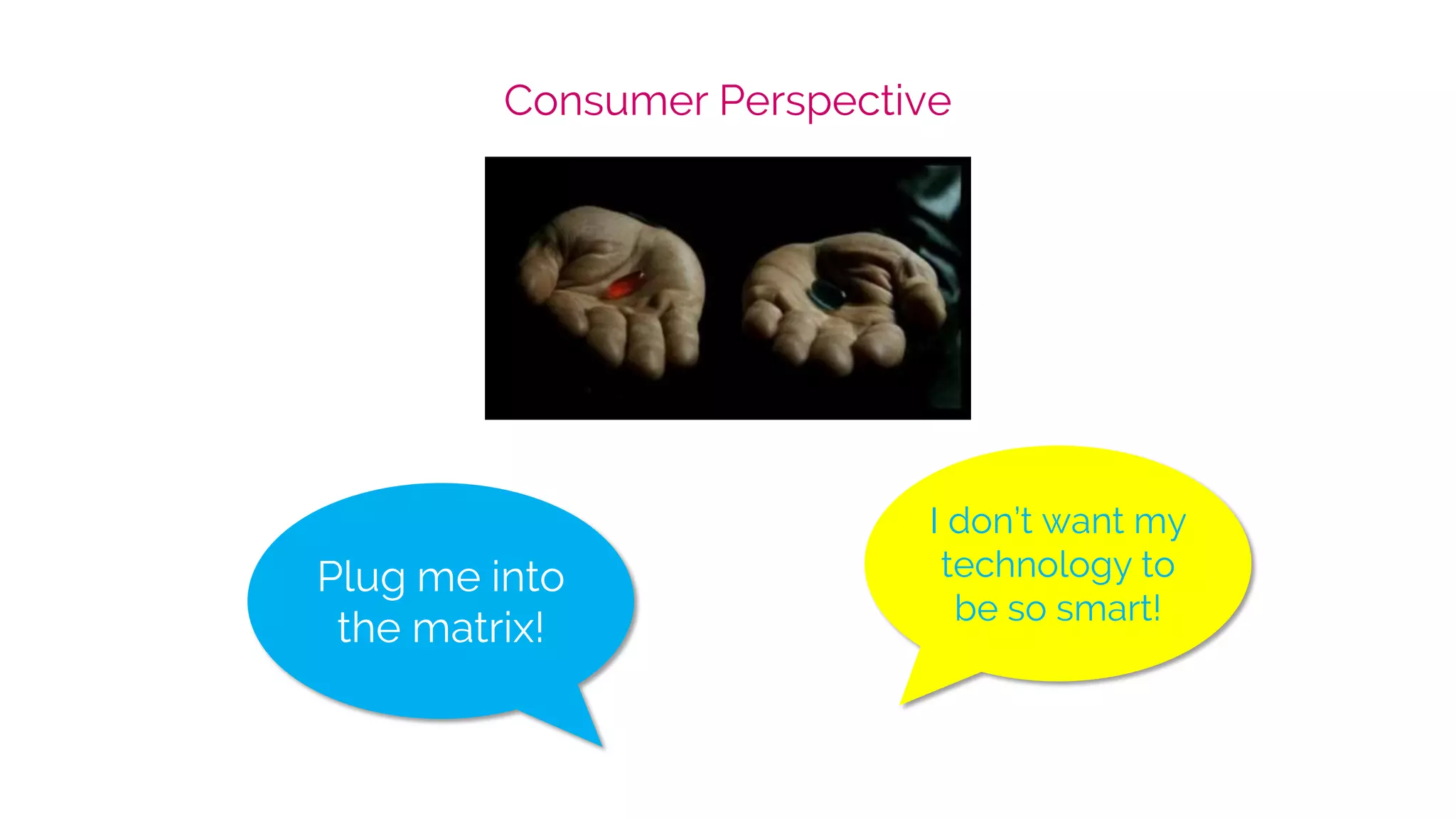 Consumer Perspective
Plug me into
the matrix!
I don’t want my
technology to
be so smart!
 