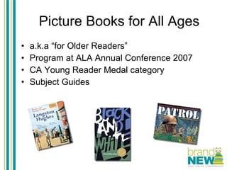 Picture Books for All Ages a.k.a “for Older Readers” Program at ALA Annual Conference 2007  CA Young Reader Medal category Subject Guides 