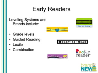 Early Readers Leveling Systems and Brands include: Grade levels Guided Reading Lexile Combination 