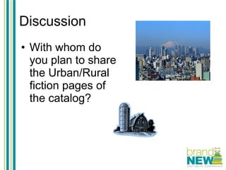 Discussion With whom do you plan to share the Urban/Rural fiction pages of the catalog?   