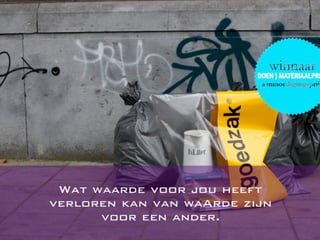 Wat waarde voor jou heeft
verloren kan van waArde zijn
voor een ander.
 