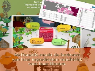 McDonalds maakt de herkomst
van haar ingredienten inzichtelijk
voor haar klanten.
McDonalds maakt de herkomst
van haar ingredienten inzichtelijk
voor haar klanten.
 