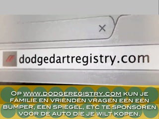 Op www.dodgeregistry.com kun je
familie en vrienden vragen een een
bumper, een spiegel, etc te sponsoren
voor de auto die je wilt kopen.
 