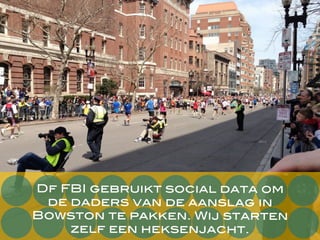 Df FBI gebruikt social data om
de daders van de aanslag in
Boston te pakken. Wij starten
zelf een heksenjacht.
 