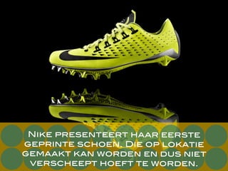 Nike presenteert haar eerste
geprinte schoen. Die op lokatie
gemaakt kan worden en dus niet
verscheept hoeft te worden.
 