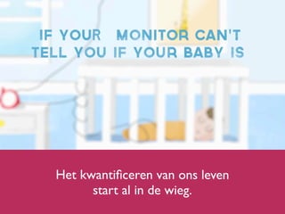 Het kwantiﬁceren van ons leven
start al in de wieg.
 