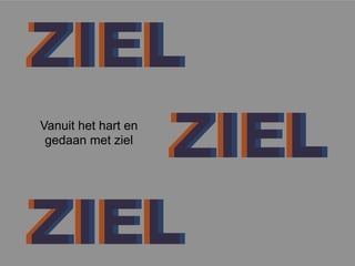 ZIELZIEL
ZIELZIEL
ZIELZIEL
Vanuit het hart en
gedaan met ziel
 