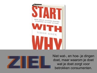 ZIELZIEL
Niet wat-, en hoe- je dingen
doet, maar waarom je doet
wat je doet zorgt voor
betrokken consumenten.
 