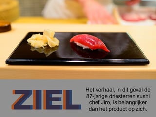 jiro dreams of sushi
ZIELZIEL
Het verhaal, in dit geval de
87-jarige driesterren sushi
chef Jiro, is belangrijker
dan het product op zich.
 