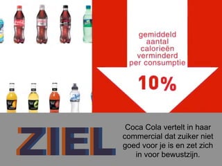 ZIELZIEL
Coca Cola vertelt in haar
commercial dat suiker niet
goed voor je is en zet zich
in voor bewustzijn.
 