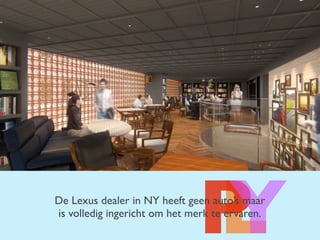 LPYDe Lexus dealer in NY heeft geen auto’s maar
is volledig ingericht om het merk te ervaren.
 