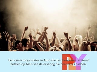 LPYEen concertorganisator in Australië laat bezoekers achteraf
betalen op basis van de ervaring die bezoekers hadden.
 